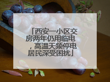 西安一小区交房两年仍用临电，高温天频停电居民深受困扰
