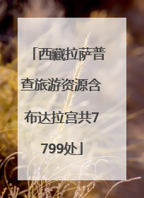 西藏拉萨普查旅游资源含布达拉宫共7799处
