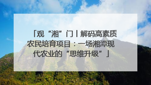 观“湘”门丨解码高素质农民培育项目：一场湘潭现代农业的“思维升级”