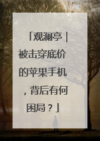 观澜亭｜被击穿底价的苹果手机，背后有何困局？