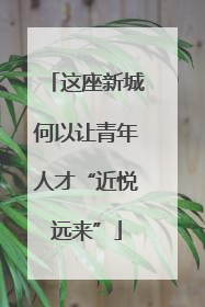 这座新城何以让青年人才“近悦远来”