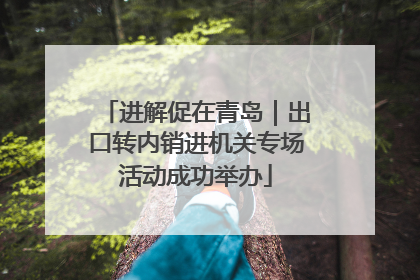 进解促在青岛｜出口转内销进机关专场活动成功举办