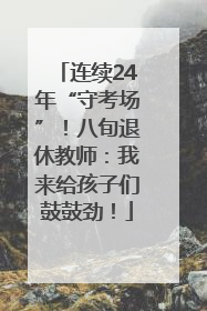 连续24年“守考场”！八旬退休教师：我来给孩子们鼓鼓劲！
