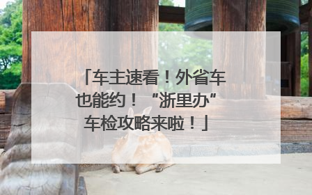 车主速看！外省车也能约！“浙里办”车检攻略来啦！
