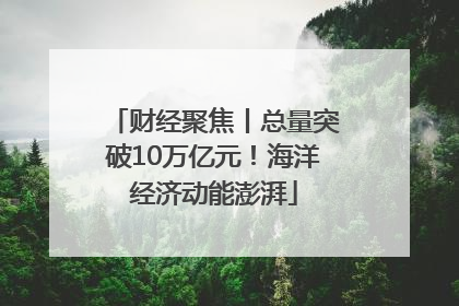 财经聚焦丨总量突破10万亿元！海洋经济动能澎湃