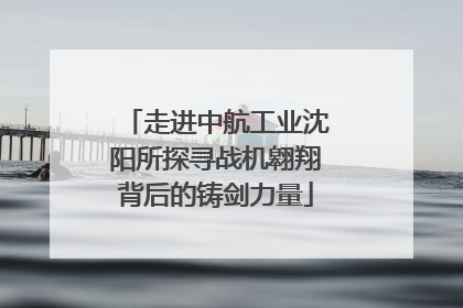 走进中航工业沈阳所探寻战机翱翔背后的铸剑力量