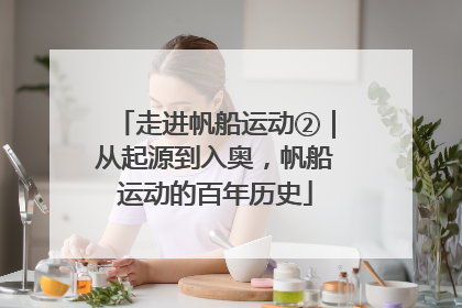 走进帆船运动②｜从起源到入奥，帆船运动的百年历史
