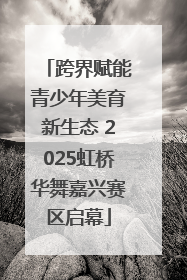 跨界赋能青少年美育新生态 2025虹桥华舞嘉兴赛区启幕