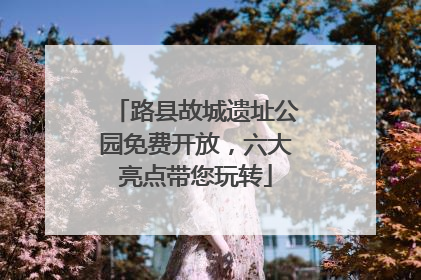 路县故城遗址公园免费开放，六大亮点带您玩转