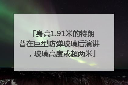 身高1.91米的特朗普在巨型防弹玻璃后演讲，玻璃高度或超两米