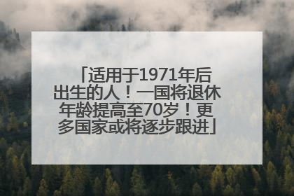 适用于1971年后出生的人！一国将退休年龄提高至70岁！更多国家或将逐步跟进