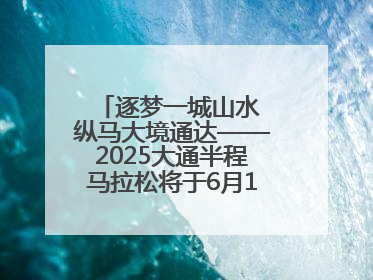 逐梦一城山水 纵马大境通达——2025大通半程马拉松将于6月15日开跑