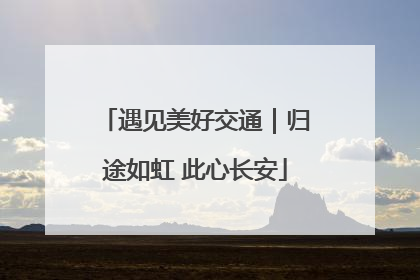 遇见美好交通｜归途如虹 此心长安