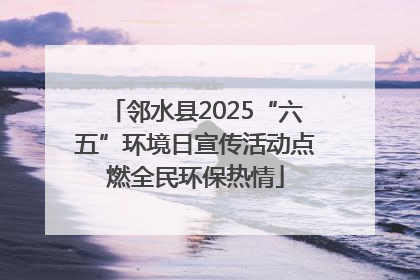 邻水县2025“六五”环境日宣传活动点燃全民环保热情