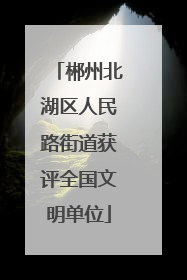 郴州北湖区人民路街道获评全国文明单位