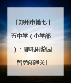 郑州市第七十五中学（小学部）：哪吒闹游园 智勇闯通关