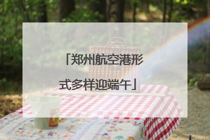 郑州航空港形式多样迎端午