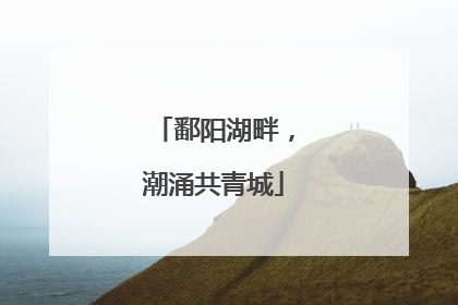 鄱阳湖畔，潮涌共青城