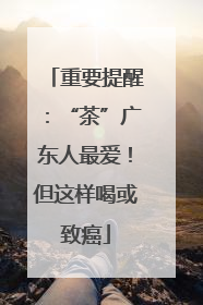 重要提醒：“茶”广东人最爱！但这样喝或致癌