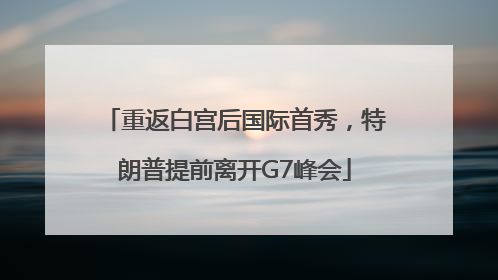 重返白宫后国际首秀，特朗普提前离开G7峰会