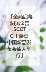 金燕启幕 洞见金贵 SCOTCH 燕窝中国新品发布会盛大举行