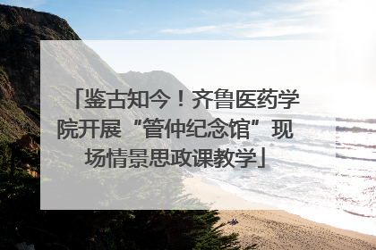 鉴古知今！齐鲁医药学院开展“管仲纪念馆”现场情景思政课教学
