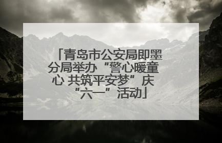 青岛市公安局即墨分局举办“警心暖童心 共筑平安梦”庆“六一”活动