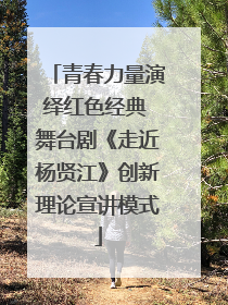 青春力量演绎红色经典 舞台剧《走近杨贤江》创新理论宣讲模式
