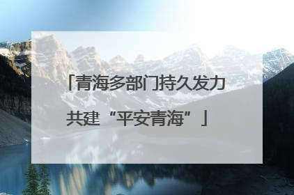 青海多部门持久发力共建“平安青海”