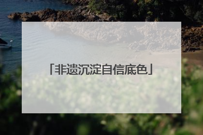 非遗沉淀自信底色