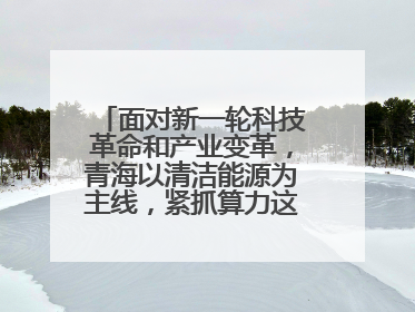 面对新一轮科技革命和产业变革，青海以清洁能源为主线，紧抓算力这个数字经济的“血液”、科技主权的“筹码”、产业升级的“杠杆”、绿色转型的“支点”，勇于撬动国家“双碳”战略、“东数西算”工程重大发展新机遇