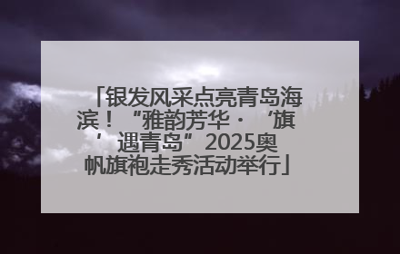 银发风采点亮青岛海滨！“雅韵芳华・‘旗’遇青岛”2025奥帆旗袍走秀活动举行