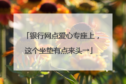 银行网点爱心专座上，这个坐垫有点来头→