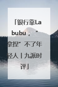 银行靠Labubu，“拿捏”不了年轻人丨九派时评
