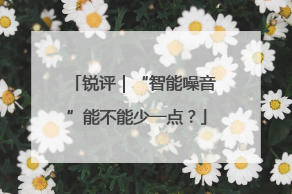锐评｜“智能噪音”能不能少一点？