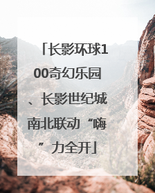 长影环球100奇幻乐园、长影世纪城南北联动“嗨”力全开