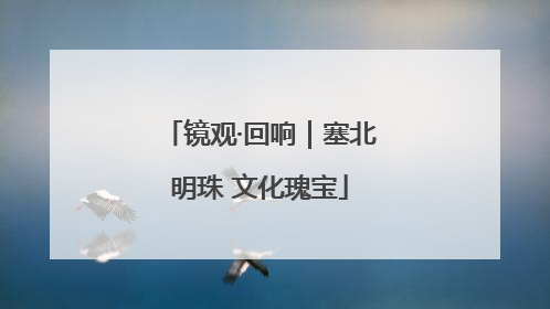 镜观·回响｜塞北明珠 文化瑰宝