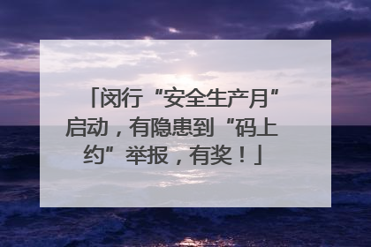 闵行“安全生产月”启动，有隐患到“码上约”举报，有奖！