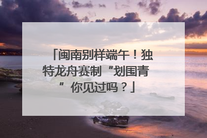 闽南别样端午！独特龙舟赛制“划围青”你见过吗？