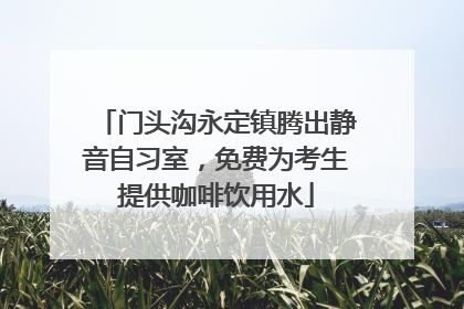 门头沟永定镇腾出静音自习室，免费为考生提供咖啡饮用水