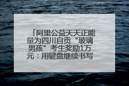 阿里公益天天正能量为四川自贡“玻璃男孩”考生奖励1万元：用键盘继续书写不设限的人生
