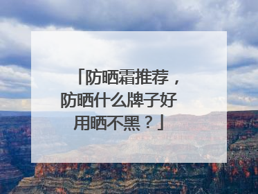 防晒霜推荐，防晒什么牌子好用晒不黑？