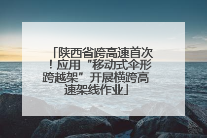 陕西省跨高速首次！应用“移动式伞形跨越架”开展横跨高速架线作业