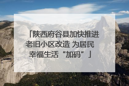 陕西府谷县加快推进老旧小区改造 为居民幸福生活“加码”
