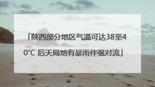 陕西部分地区气温可达38至40℃ 后天局地有暴雨伴强对流