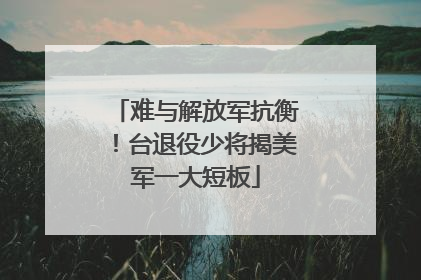 难与解放军抗衡！台退役少将揭美军一大短板