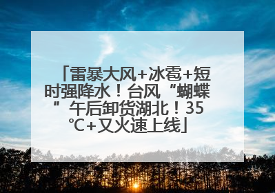雷暴大风+冰雹+短时强降水！台风“蝴蝶”午后卸货湖北！35℃+又火速上线