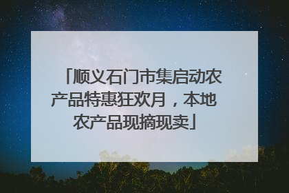 顺义石门市集启动农产品特惠狂欢月，本地农产品现摘现卖