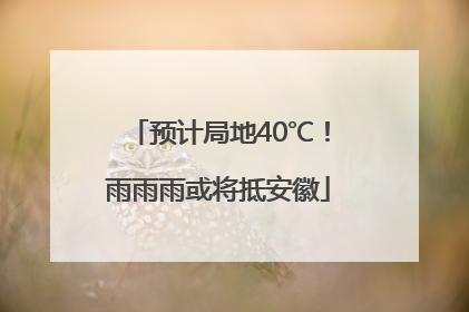 预计局地40℃！雨雨雨或将抵安徽