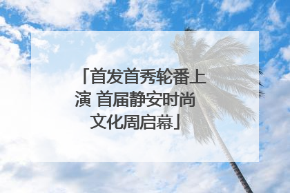 首发首秀轮番上演 首届静安时尚文化周启幕